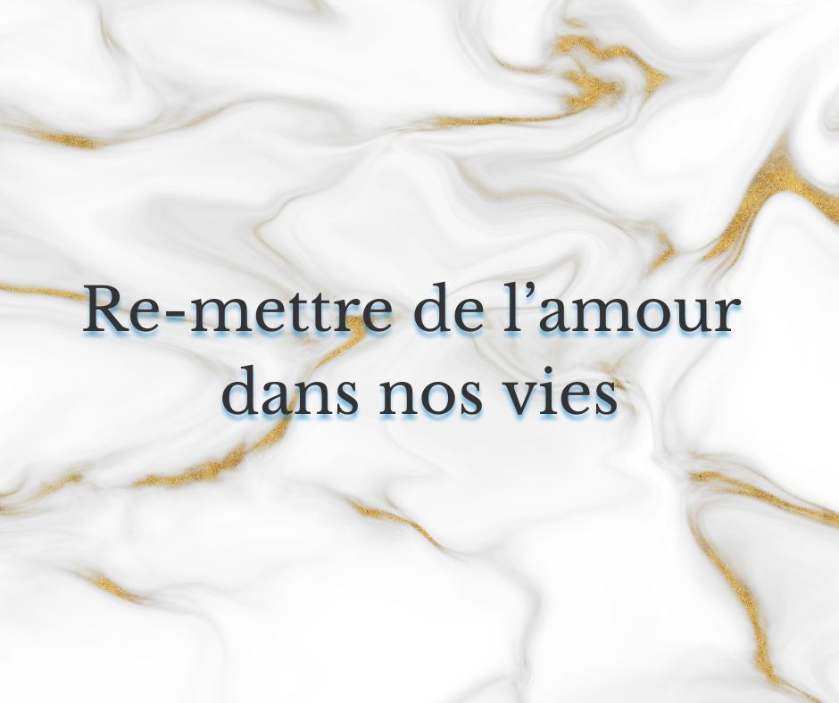 Re-mettre de l’amour dans nos vies 